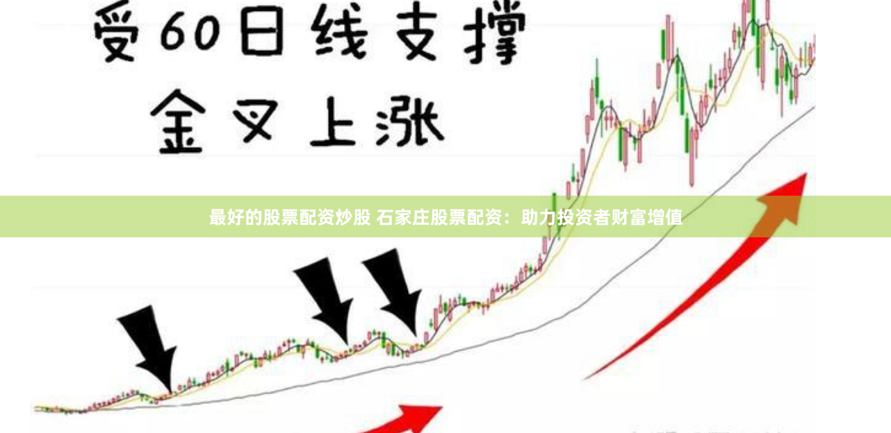 最好的股票配资炒股 石家庄股票配资：助力投资者财富增值