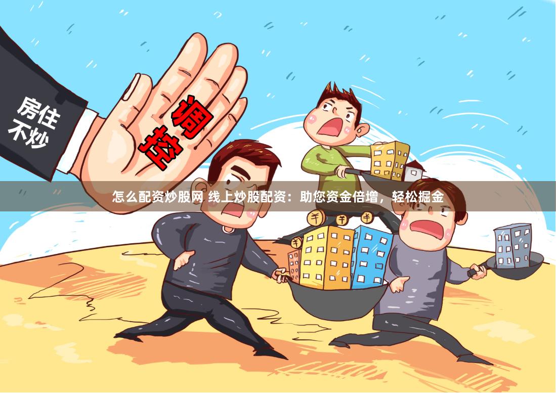 怎么配资炒股网 线上炒股配资：助您资金倍增，轻松掘金