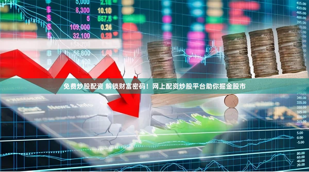 免费炒股配资 解锁财富密码！网上配资炒股平台助你掘金股市