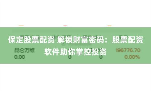 保定股票配资 解锁财富密码：股票配资软件助你掌控投资