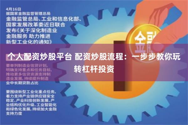 个人配资炒股平台 配资炒股流程：一步步教你玩转杠杆投资