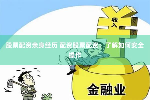股票配资亲身经历 配资股票配资：了解如何安全操作