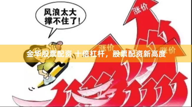 金华股票配资 十倍杠杆，股票配资新高度
