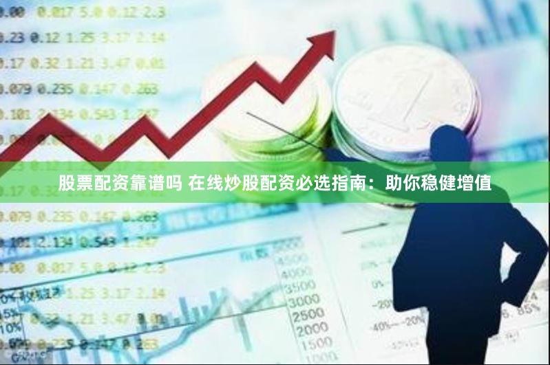 股票配资靠谱吗 在线炒股配资必选指南：助你稳健增值