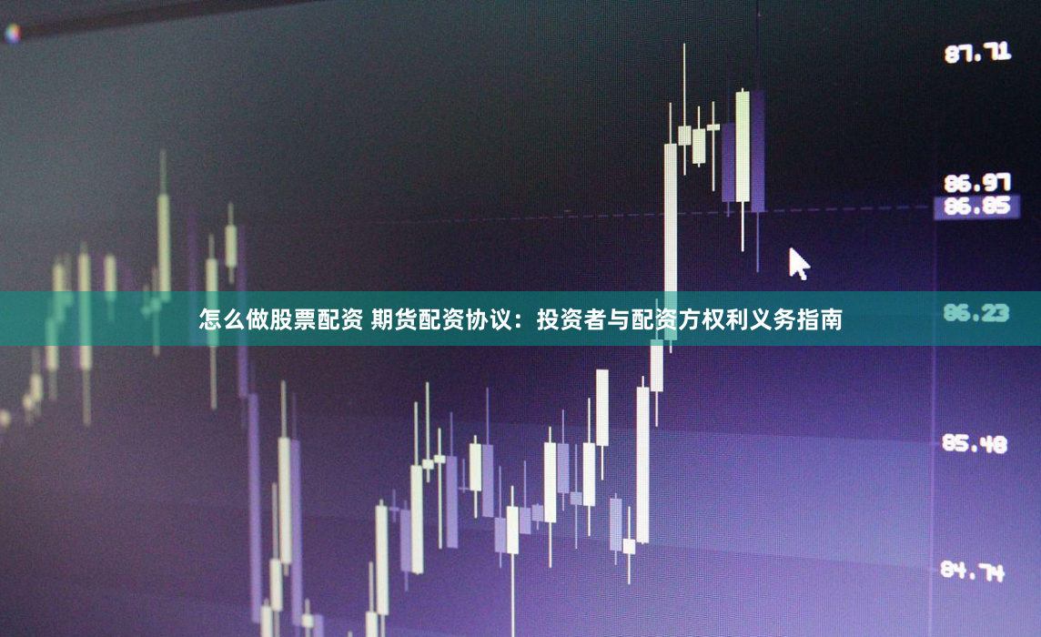 怎么做股票配资 期货配资协议：投资者与配资方权利义务指南