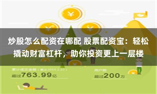 炒股怎么配资在哪配 股票配资宝：轻松撬动财富杠杆，助你投资更上一层楼