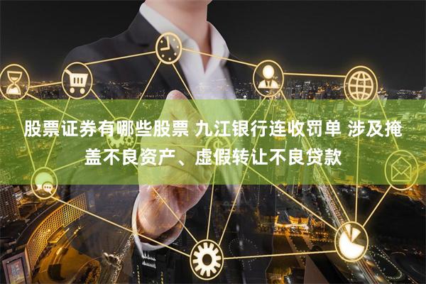 股票证券有哪些股票 九江银行连收罚单 涉及掩盖不良资产、虚假转让不良贷款