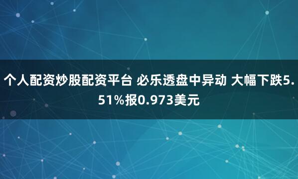 个人配资炒股配资平台 必乐透盘中异动 大幅下跌5.51%报0.973美元