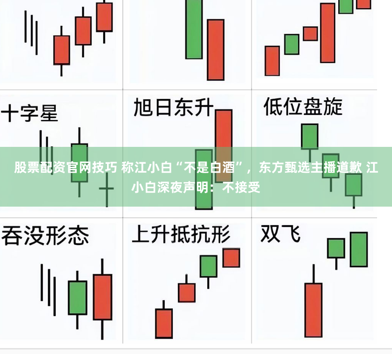 股票配资官网技巧 称江小白“不是白酒”，东方甄选主播道歉 江小白深夜声明：不接受