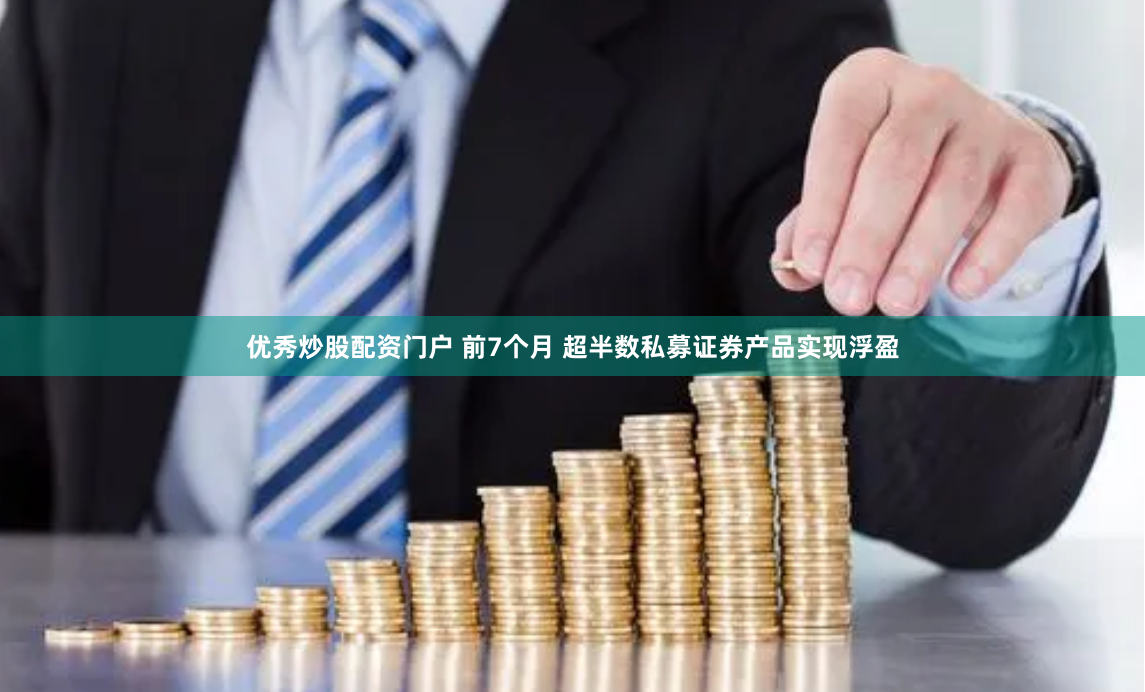 优秀炒股配资门户 前7个月 超半数私募证券产品实现浮盈