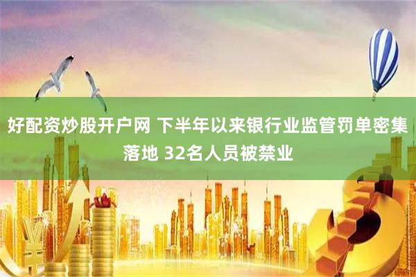 好配资炒股开户网 下半年以来银行业监管罚单密集落地 32名人员被禁业