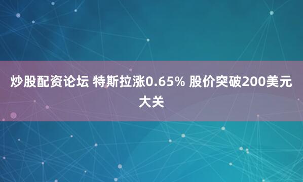 炒股配资论坛 特斯拉涨0.65% 股价突破200美元大关