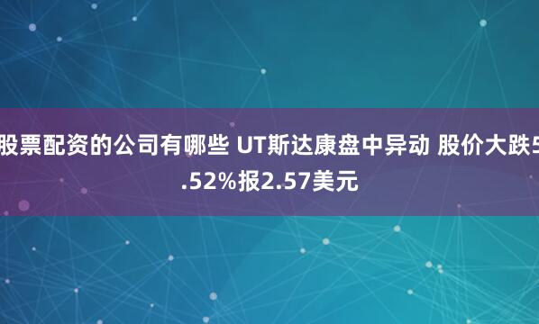 股票配资的公司有哪些 UT斯达康盘中异动 股价大跌5.52%报2.57美元