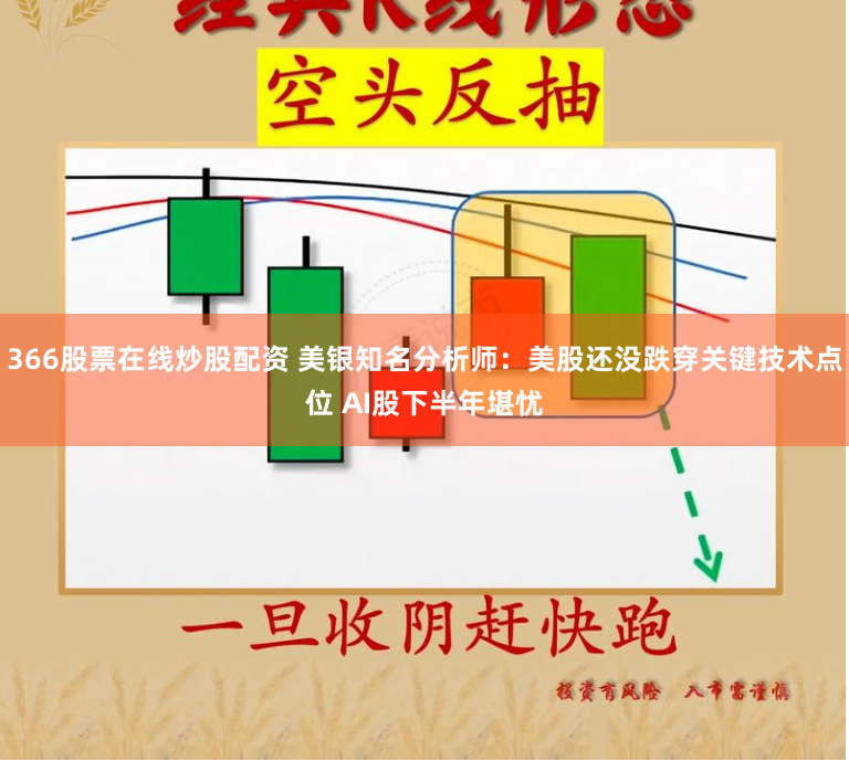 366股票在线炒股配资 美银知名分析师：美股还没跌穿关键技术点位 AI股下半年堪忧