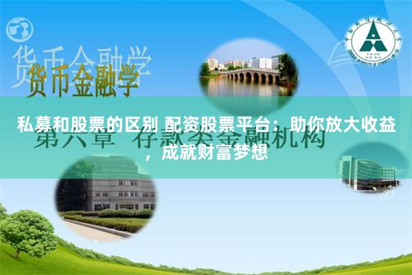 私募和股票的区别 配资股票平台：助你放大收益，成就财富梦想