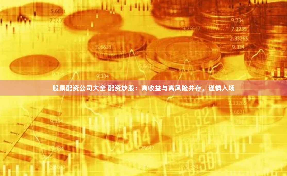 股票配资公司大全 配资炒股：高收益与高风险并存，谨慎入场