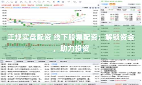 正规实盘配资 线下股票配资：解锁资金，助力投资