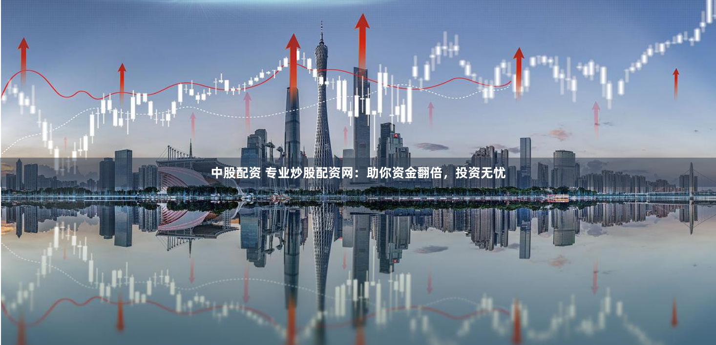 中股配资 专业炒股配资网：助你资金翻倍，投资无忧