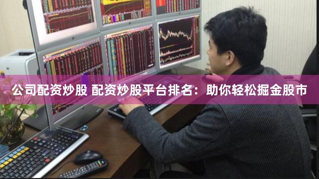 公司配资炒股 配资炒股平台排名：助你轻松掘金股市