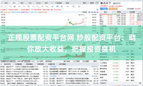正规股票配资平台网 炒股配资平台：助你放大收益，把握投资良机