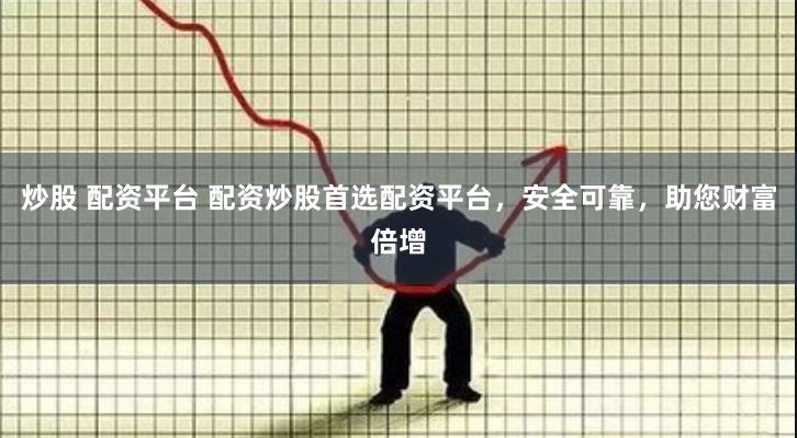 炒股 配资平台 配资炒股首选配资平台，安全可靠，助您财富倍增