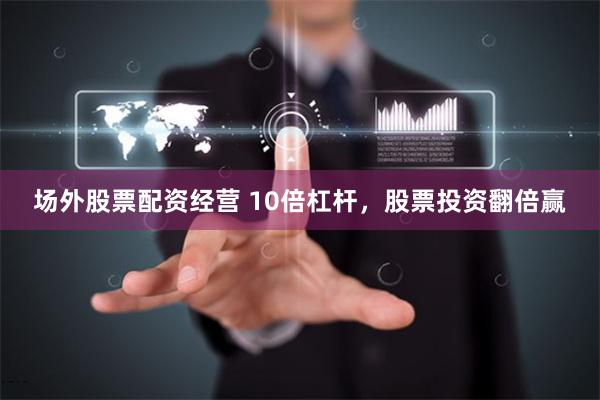 场外股票配资经营 10倍杠杆,股票投资翻倍赢