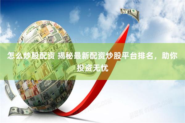 怎么炒股配资 揭秘最新配资炒股平台排名,助你投资无忧
