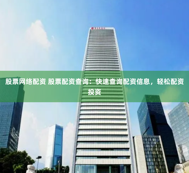 股票网络配资 股票配资查询:快速查询配资信息,轻松配资投资