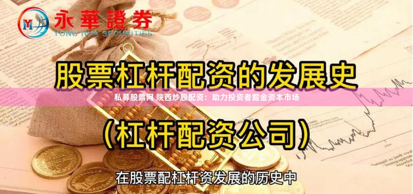 私募股票网 陕西炒股配资：助力投资者掘金资本市场