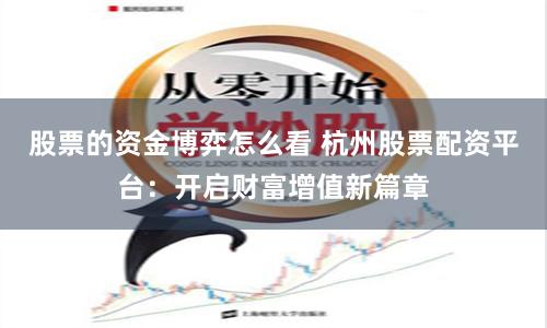 股票的资金博弈怎么看 杭州股票配资平台：开启财富增值新篇章