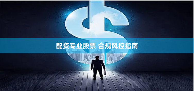 配资专业股票 合规风控指南