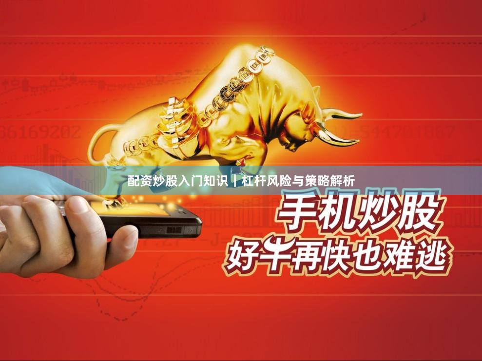 配资炒股入门知识｜杠杆风险与策略解析