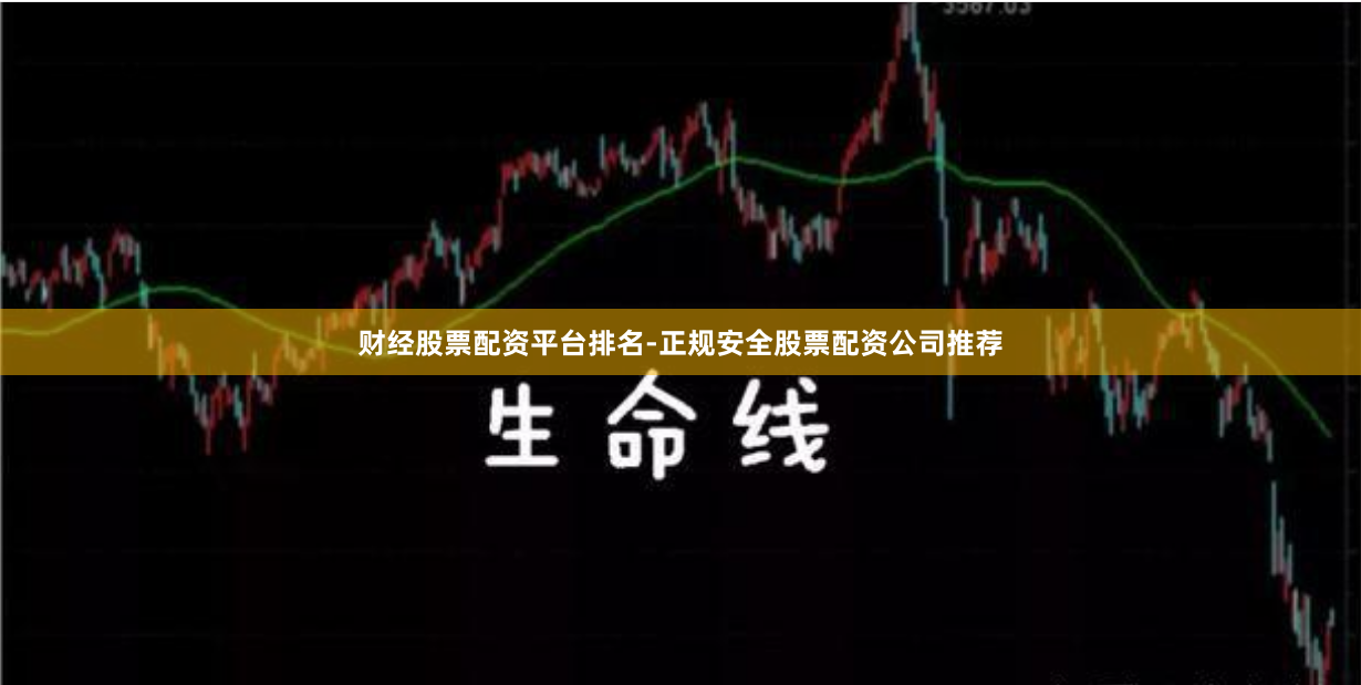 财经股票配资平台排名-正规安全股票配资公司推荐