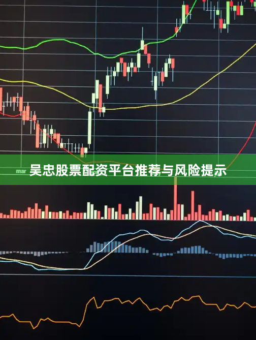 吴忠股票配资平台推荐与风险提示