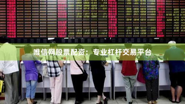 唯信网股票配资：专业杠杆交易平台