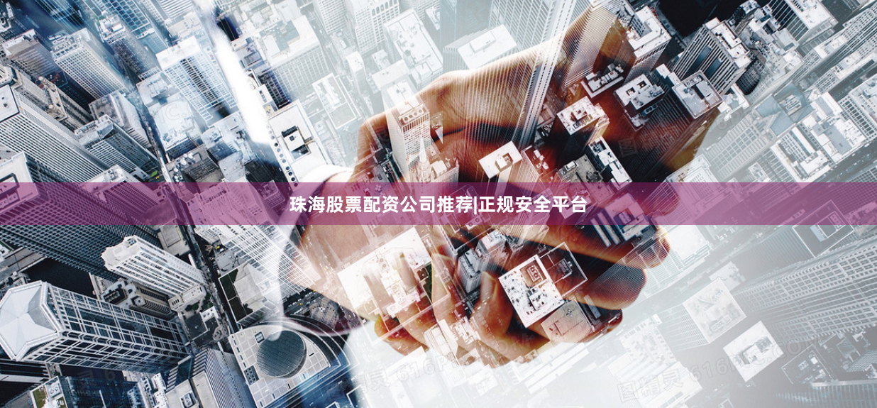 珠海股票配资公司推荐|正规安全平台