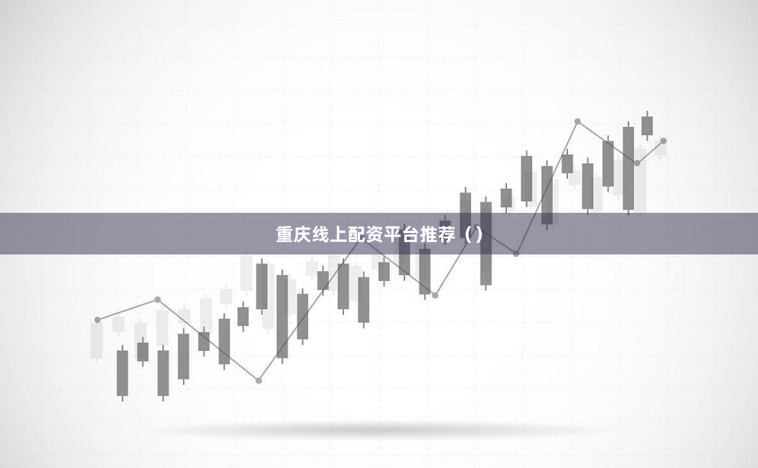 重庆线上配资平台推荐（）