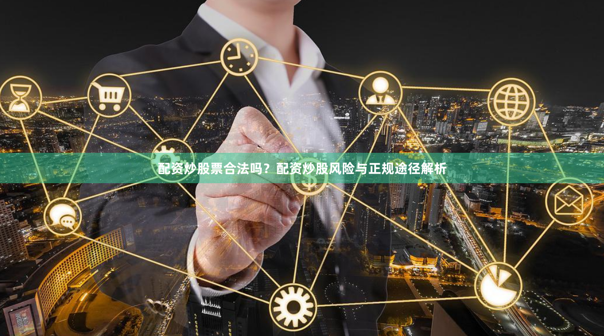 配资炒股票合法吗？配资炒股风险与正规途径解析