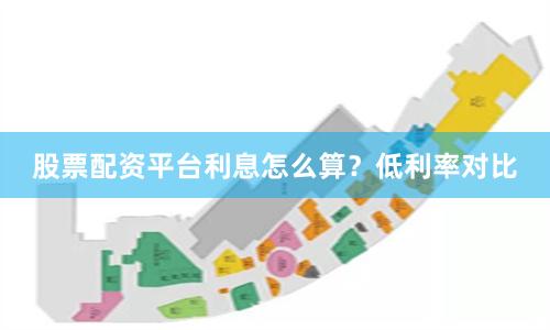 股票配资平台利息怎么算？低利率对比