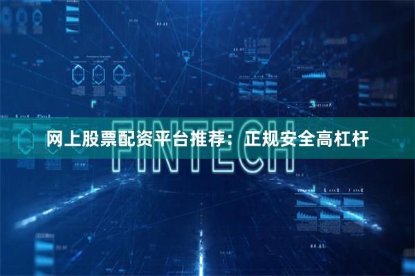 网上股票配资平台推荐：正规安全高杠杆