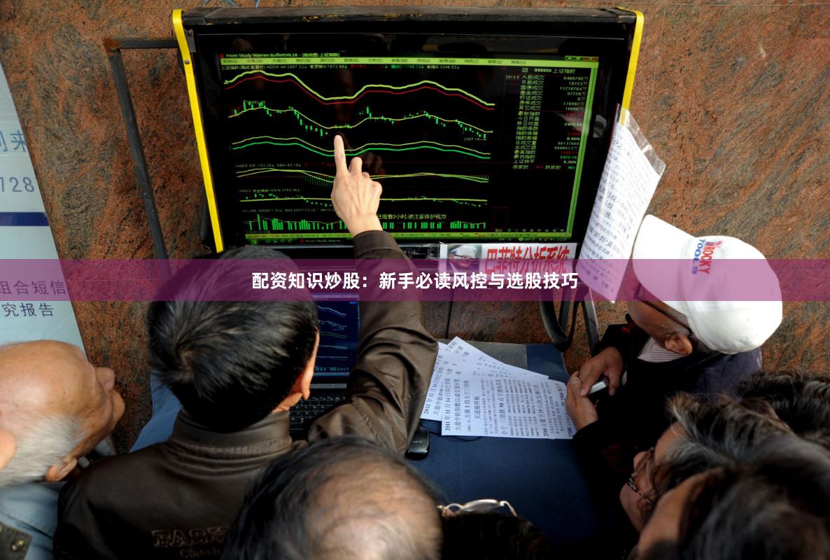 配资知识炒股：新手必读风控与选股技巧