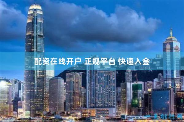 配资在线开户 正规平台 快速入金