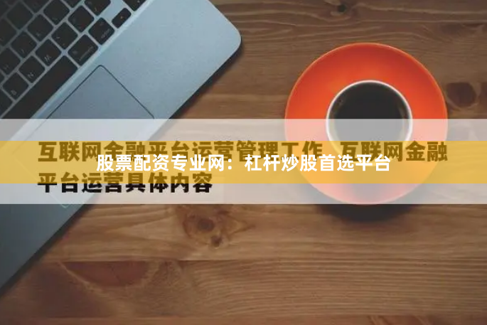 股票配资专业网:杠杆炒股首选平台