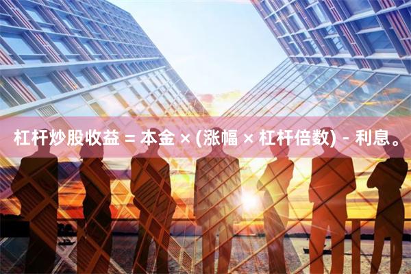 杠杆炒股收益 = 本金 × (涨幅 × 杠杆倍数) - 利息。