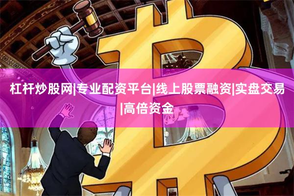 杠杆炒股网|专业配资平台|线上股票融资|实盘交易|高倍资金