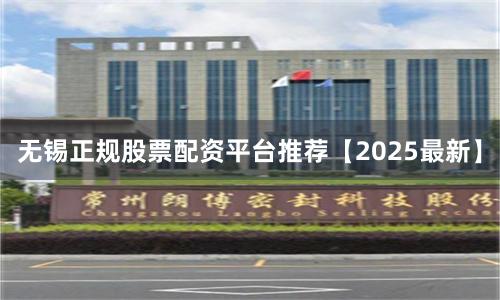 无锡正规股票配资平台推荐【2025最新】