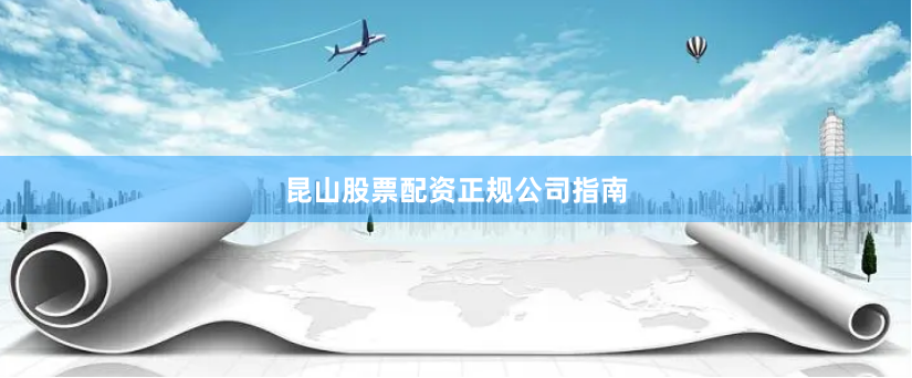 昆山股票配资正规公司指南