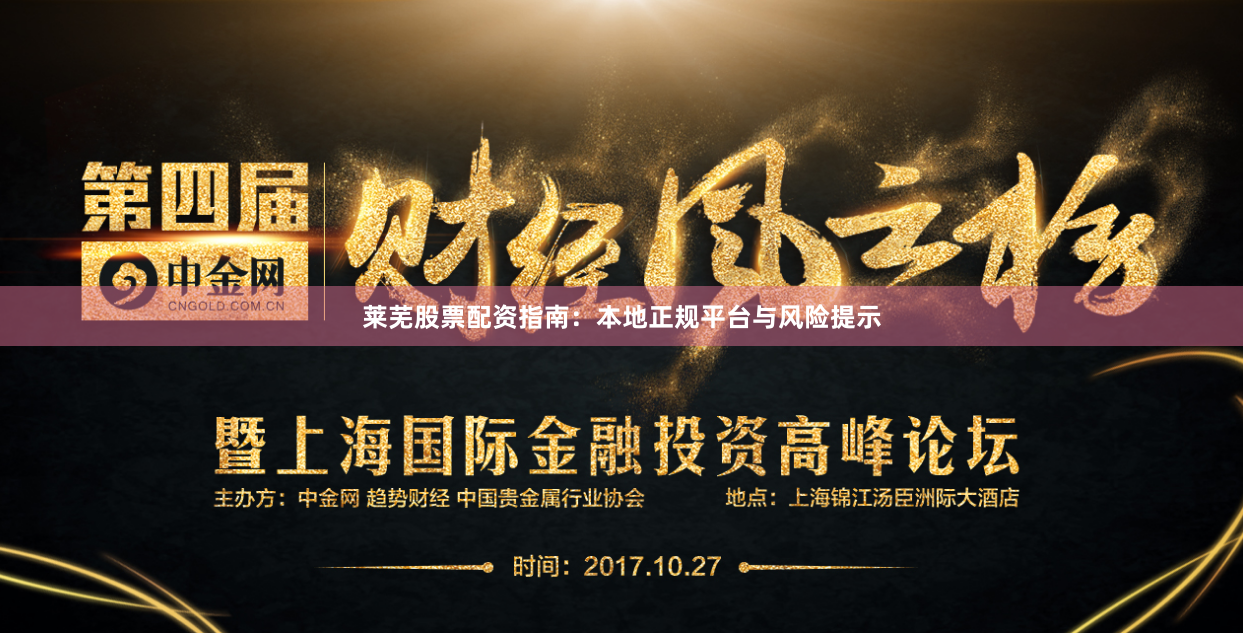 莱芜股票配资指南：本地正规平台与风险提示