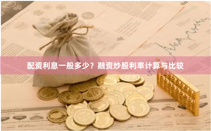 配资利息一般多少？融资炒股利率计算与比较