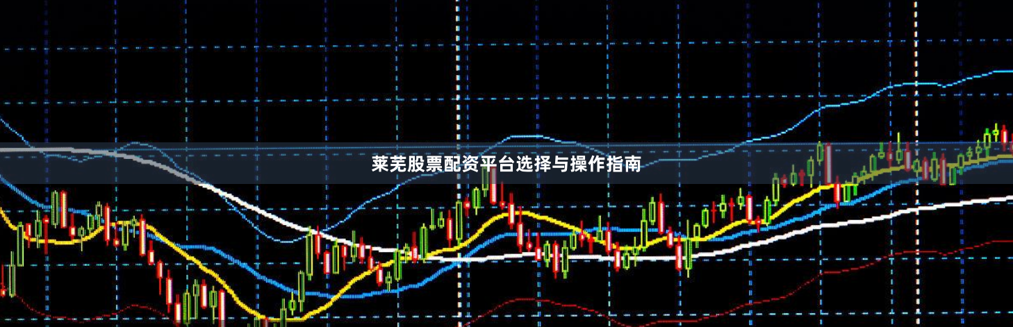 莱芜股票配资平台选择与操作指南